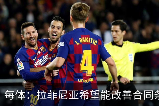 每体：拉菲尼亚希望能改善合同条款，与其他重要队友处于同一水平